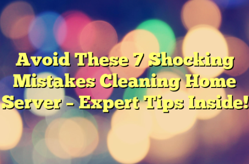 Avoid These 7 Shocking Mistakes Cleaning Home Server – Expert Tips Inside!
