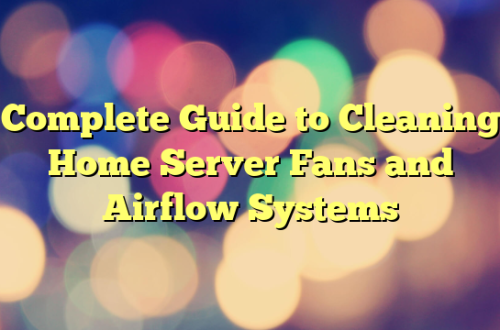 Complete Guide to Cleaning Home Server Fans and Airflow Systems